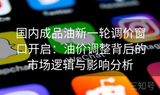 国内成品油新一轮调价窗口开启：油价调整背后的市场逻辑与影响分析