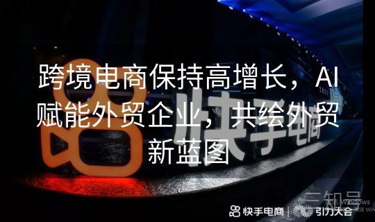 跨境电商保持高增长，AI赋能外贸企业，共绘外贸新蓝图