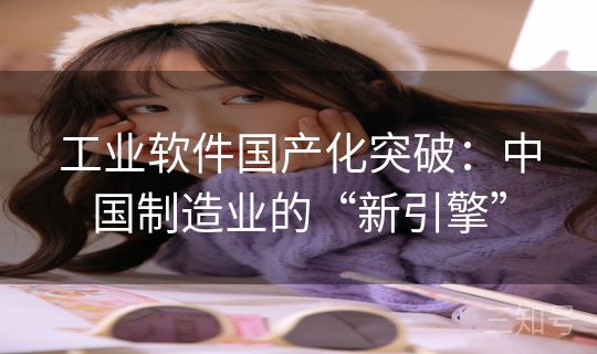 工业软件国产化突破：中国制造业的“新引擎”