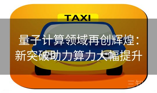 量子计算领域再创辉煌：新突破助力算力大幅提升