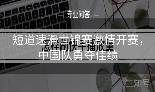 短道速滑世锦赛激情开赛，中国队勇夺佳绩