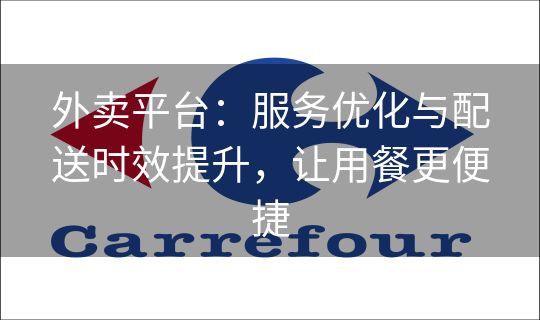 外卖平台：服务优化与配送时效提升，让用餐更便捷