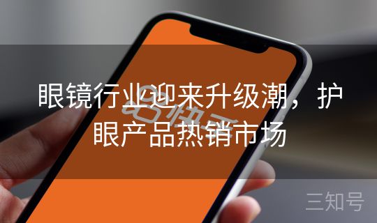 眼镜行业迎来升级潮,护眼产品热销市场 眼镜行业迎来升级潮,护眼产品热销市场
