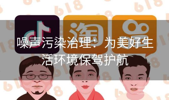 噪声污染治理:为美好生活环境保驾护航 噪声污染治理:为美好生活环境保驾护航