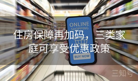 住房保障再加码，三类家庭可享受优惠政策
