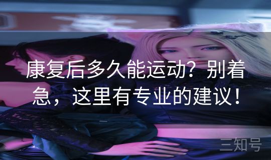 康复后多久能运动？别着急，这里有专业的建议！