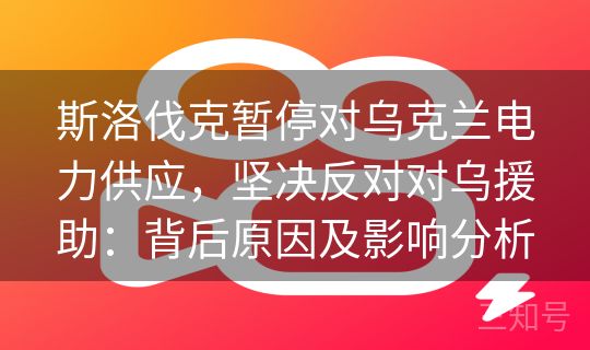 斯洛伐克暂停对乌克兰电力供应，坚决反对对乌援助：背后原因及影响分析