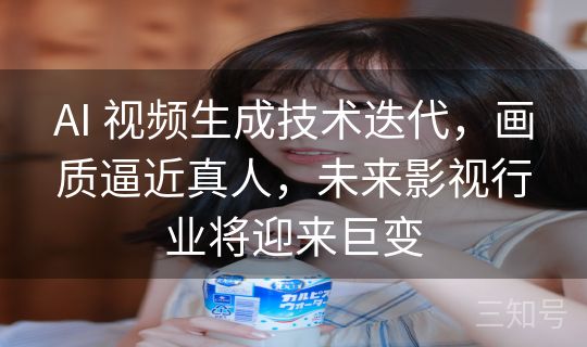 AI 视频生成技术迭代,画质逼近真人,未来影视行业将迎来巨变 AI 视频生成技术迭代,画质逼近真人,未来影视行业将迎来巨变