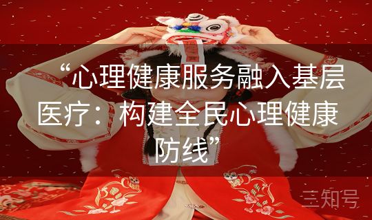 “心理健康服务融入基层医疗：构建全民心理健康防线”