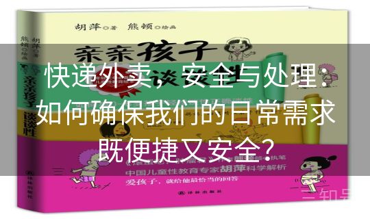 快递外卖,安全与处理:如何确保我们的日常需求既便捷又安全? 快递外卖,安全与处理:如何确保我们的日常需求既便捷又安全?