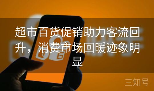 超市百货促销助力客流回升,消费市场回暖迹象明显 超市百货促销助力客流回升,消费市场回暖迹象明显