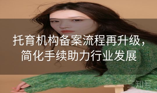 托育机构备案流程再升级，简化手续助力行业发展