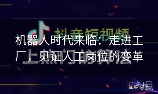 机器人时代来临:走进工厂,见证人工岗位的变革 机器人时代来临:走进工厂,见证人工岗位的变革