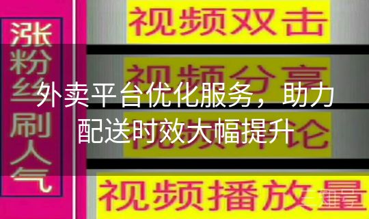外卖平台优化服务，助力配送时效大幅提升