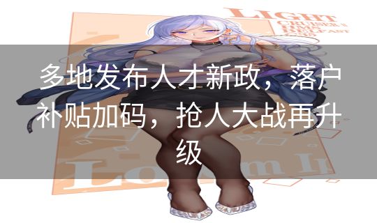 多地发布人才新政，落户补贴加码，抢人大战再升级