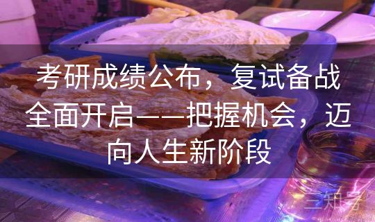 考研成绩公布,复试备战全面开启——把握机会,迈向人生新阶段 考研成绩公布,复试备战全面开启——把握机会,迈向人生新阶段