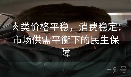 肉类价格平稳，消费稳定：市场供需平衡下的民生保障