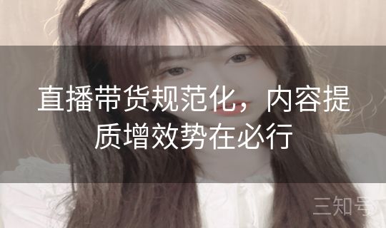 直播带货规范化，内容提质增效势在必行