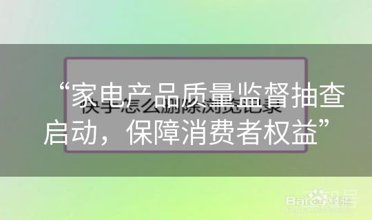“家电产品质量监督抽查启动，保障消费者权益”