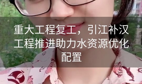 重大工程复工,引江补汉工程推进助力水资源优化配置 重大工程复工,引江补汉工程推进助力水资源优化配置