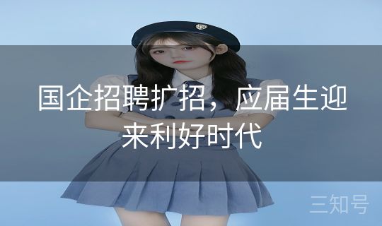 国企招聘扩招，应届生迎来利好时代