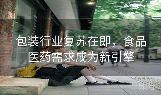 包装行业复苏在即，食品医药需求成为新引擎