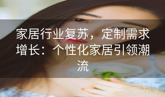 家居行业复苏，定制需求增长：个性化家居引领潮流