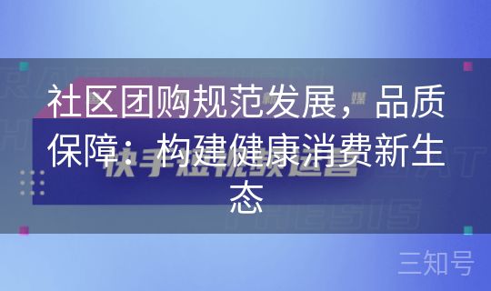 社区团购规范发展，品质保障：构建健康消费新生态