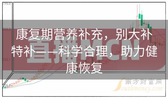 康复期营养补充,别大补特补——科学合理,助力健康恢复 康复期营养补充,别大补特补——科学合理,助力健康恢复