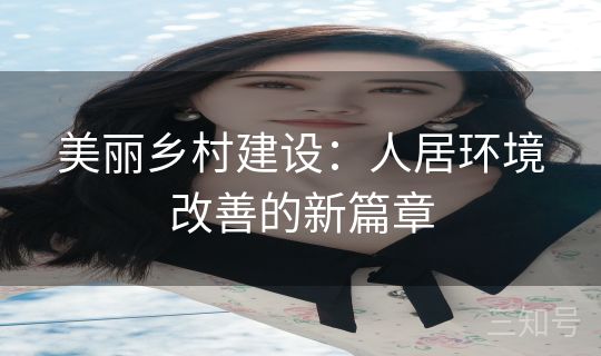 美丽乡村建设：人居环境改善的新篇章