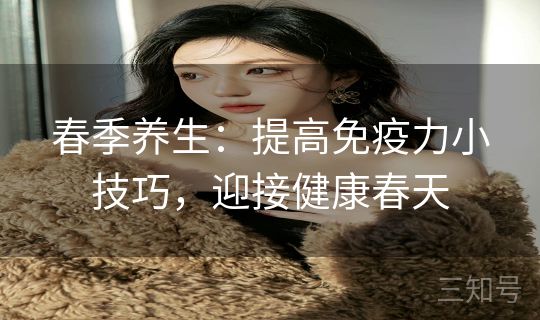 春季养生:提高免疫力小技巧,迎接健康春天 春季养生:提高免疫力小技巧,迎接健康春天