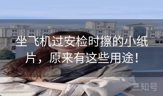 坐飞机过安检时擦的小纸片，原来有这些用途！