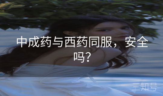 中成药与西药同服，安全吗？