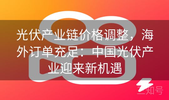 光伏产业链价格调整，海外订单充足：中国光伏产业迎来新机遇