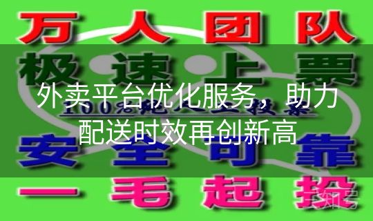 外卖平台优化服务，助力配送时效再创新高