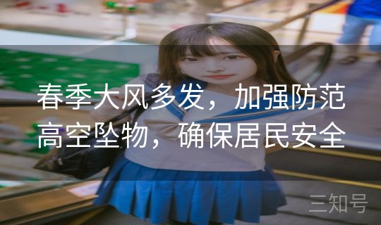 春季大风多发,加强防范高空坠物,确保居民安全 春季大风多发,加强防范高空坠物,确保居民安全
