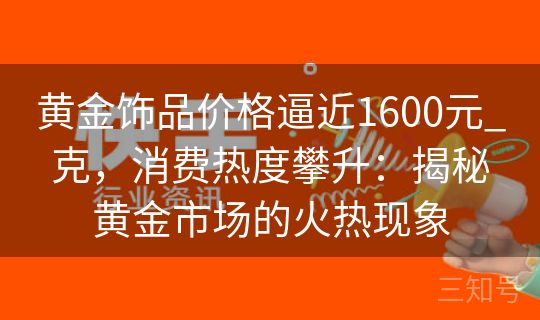 黄金饰品价格逼近1600元_克,消费热度攀升:揭秘黄金市场的火热现象 黄金饰品价格逼近1600元_克,消费热度攀升:揭秘黄金市场的火热现象