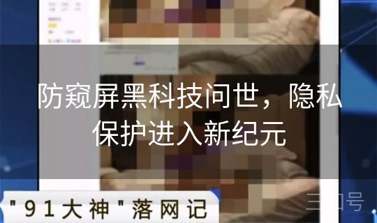 防窥屏黑科技问世,隐私保护进入新纪元 防窥屏黑科技问世,隐私保护进入新纪元