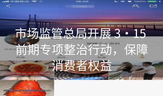 市场监管总局开展 3・15 前期专项整治行动,保障消费者权益 市场监管总局开展 3・15 前期专项整治行动,保障消费者权益