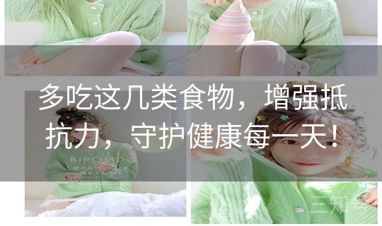 多吃这几类食物，增强抵抗力，守护健康每一天！