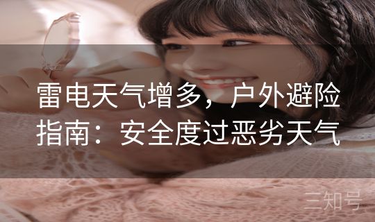 雷电天气增多,户外避险指南:安全度过恶劣天气 雷电天气增多,户外避险指南:安全度过恶劣天气