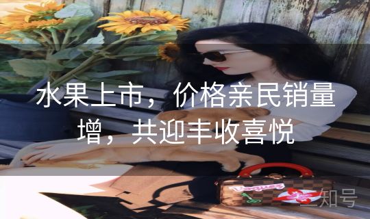 水果上市，价格亲民销量增，共迎丰收喜悦