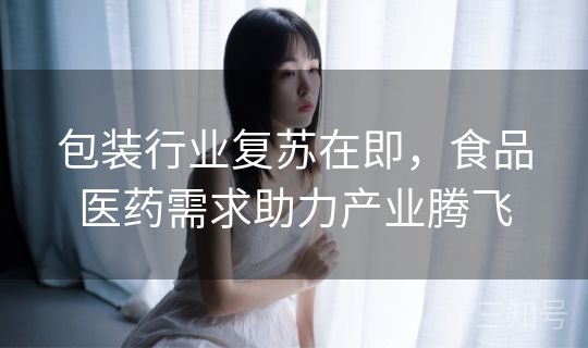 包装行业复苏在即，食品医药需求助力产业腾飞