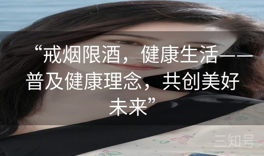 “戒烟限酒，健康生活——普及健康理念，共创美好未来”