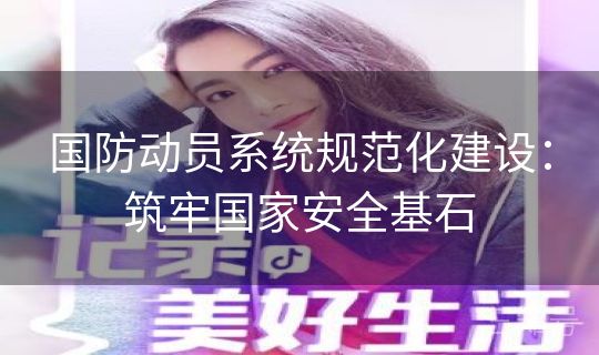 国防动员系统规范化建设：筑牢国家安全基石
