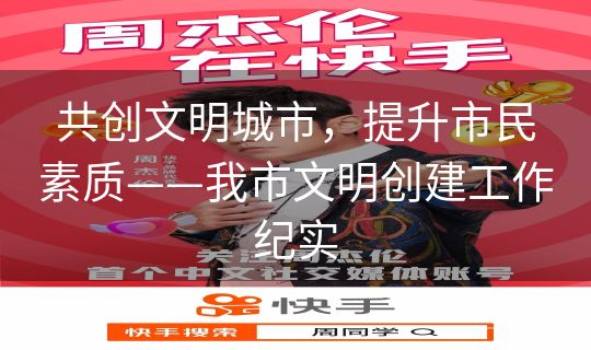 共创文明城市，提升市民素质——我市文明创建工作纪实