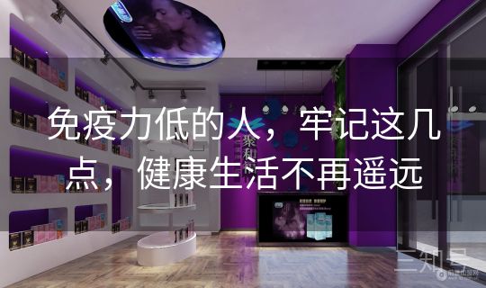 免疫力低的人,牢记这几点,健康生活不再遥远 免疫力低的人,牢记这几点,健康生活不再遥远