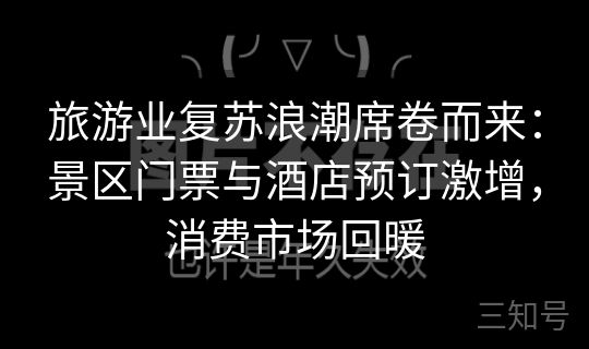 旅游业复苏浪潮席卷而来：景区门票与酒店预订激增，消费市场回暖