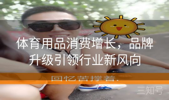 体育用品消费增长,品牌升级引领行业新风向 体育用品消费增长,品牌升级引领行业新风向
