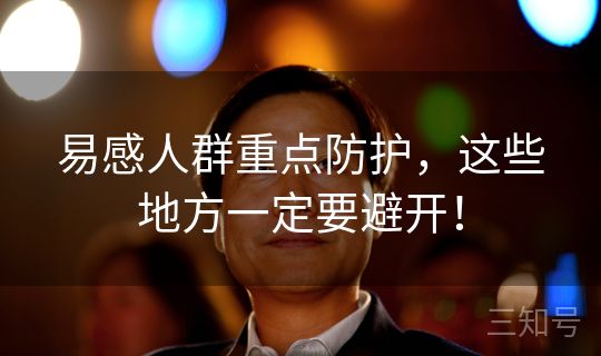 易感人群重点防护，这些地方一定要避开！